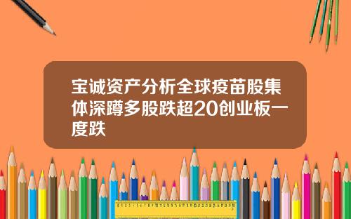 宝诚资产分析全球疫苗股集体深蹲多股跌超20创业板一度跌