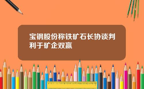 宝钢股份称铁矿石长协谈判利于矿企双赢