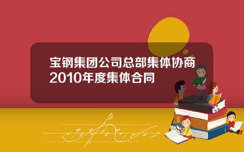 宝钢集团公司总部集体协商2010年度集体合同