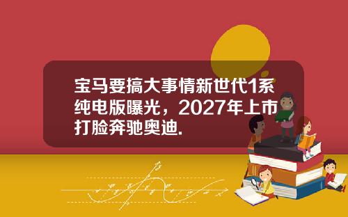 宝马要搞大事情新世代1系纯电版曝光，2027年上市打脸奔驰奥迪.