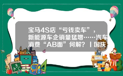 宝马4S店“亏钱卖车”，新能源车企销量猛增……汽车消费“AB面”何解？丨国庆消费调研.