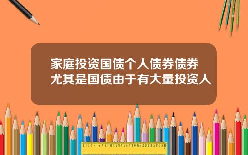 家庭投资国债个人债券债券尤其是国债由于有大量投资人