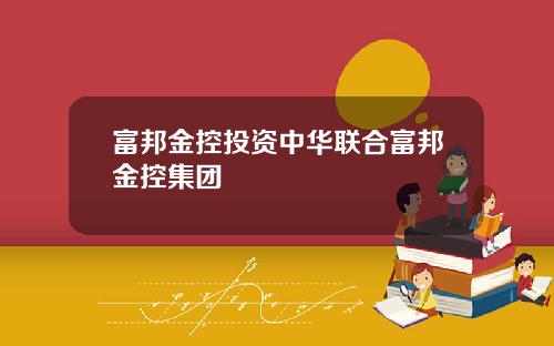 富邦金控投资中华联合富邦金控集团