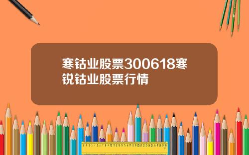 寒钴业股票300618寒锐钴业股票行情