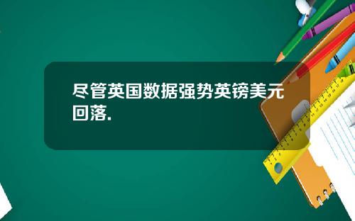 尽管英国数据强势英镑美元回落.