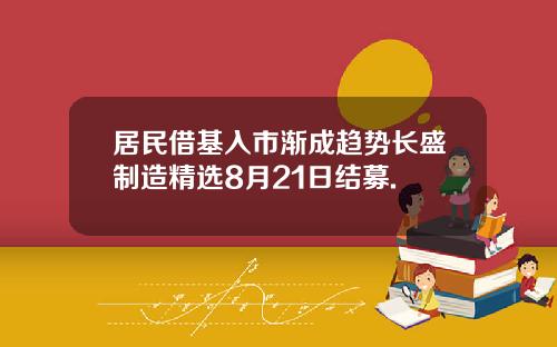 居民借基入市渐成趋势长盛制造精选8月21日结募.