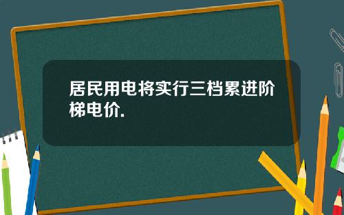 居民用电将实行三档累进阶梯电价.