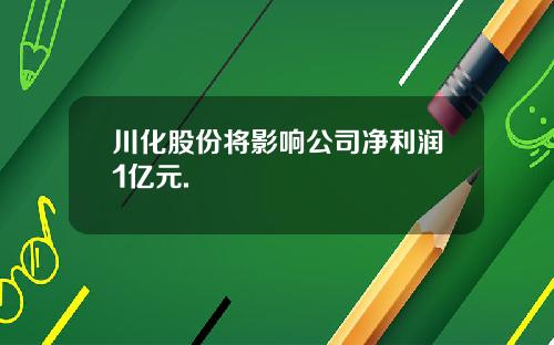 川化股份将影响公司净利润1亿元.