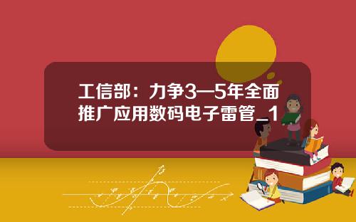 工信部：力争3—5年全面推广应用数码电子雷管_1