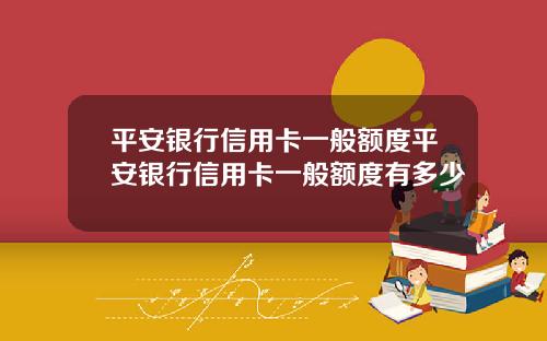 平安银行信用卡一般额度平安银行信用卡一般额度有多少