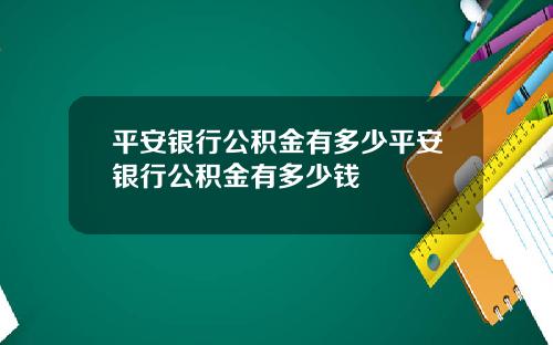 平安银行公积金有多少平安银行公积金有多少钱