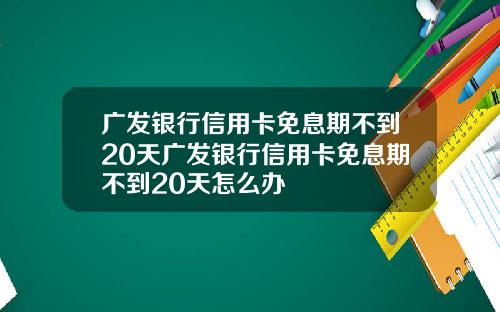 广发银行信用卡免息期不到20天广发银行信用卡免息期不到20天怎么办