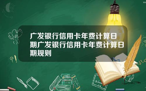 广发银行信用卡年费计算日期广发银行信用卡年费计算日期规则