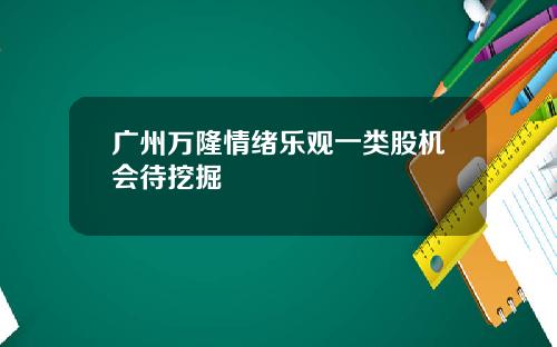 广州万隆情绪乐观一类股机会待挖掘