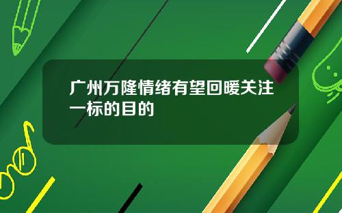 广州万隆情绪有望回暖关注一标的目的