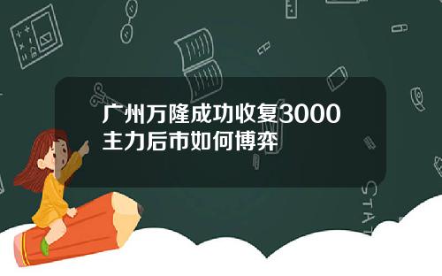 广州万隆成功收复3000主力后市如何博弈