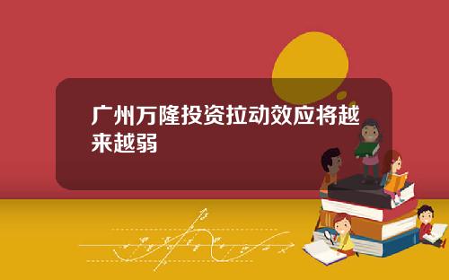 广州万隆投资拉动效应将越来越弱