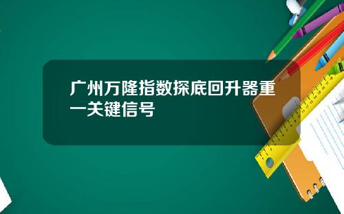 广州万隆指数探底回升器重一关键信号