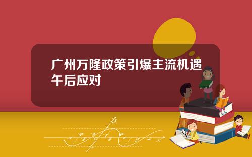 广州万隆政策引爆主流机遇午后应对