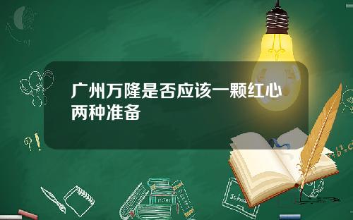 广州万隆是否应该一颗红心两种准备