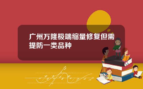 广州万隆极端缩量修复但需提防一类品种