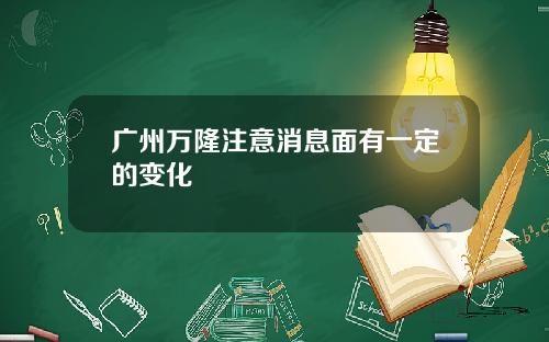 广州万隆注意消息面有一定的变化