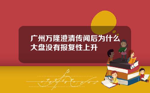 广州万隆澄清传闻后为什么大盘没有报复性上升