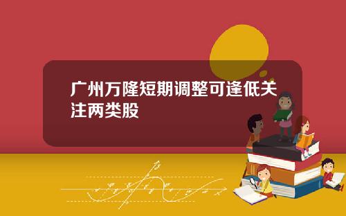 广州万隆短期调整可逢低关注两类股