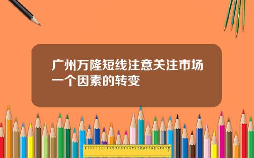 广州万隆短线注意关注市场一个因素的转变