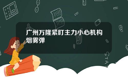 广州万隆紧盯主力小心机构烟雾弹