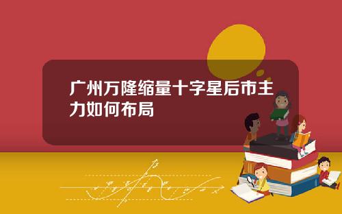 广州万隆缩量十字星后市主力如何布局