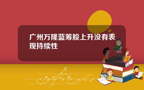 广州万隆蓝筹股上升没有表现持续性