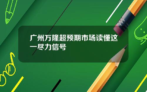 广州万隆超预期市场读懂这一尽力信号