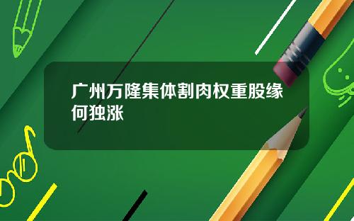 广州万隆集体割肉权重股缘何独涨