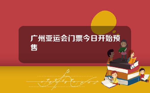 广州亚运会门票今日开始预售