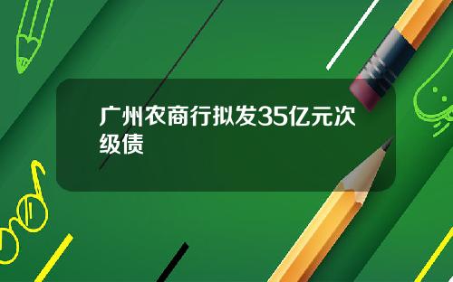 广州农商行拟发35亿元次级债