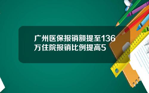 广州医保报销额提至136万住院报销比例提高5