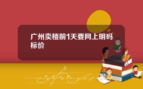 广州卖楼前1天要网上明码标价