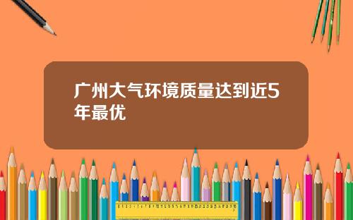 广州大气环境质量达到近5年最优