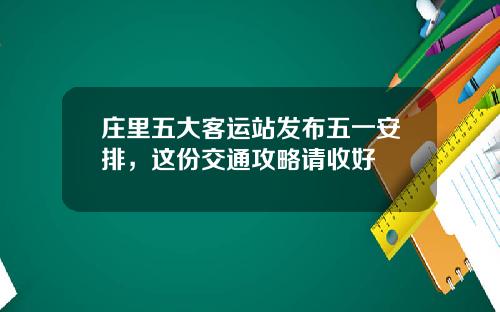 庄里五大客运站发布五一安排，这份交通攻略请收好