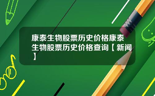 康泰生物股票历史价格康泰生物股票历史价格查询【新闻】