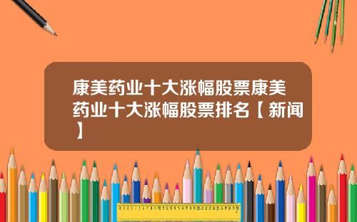 康美药业十大涨幅股票康美药业十大涨幅股票排名【新闻】