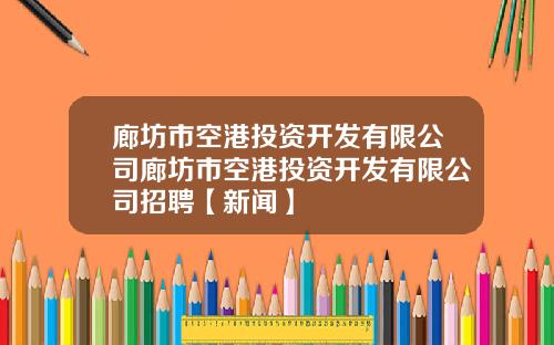 廊坊市空港投资开发有限公司廊坊市空港投资开发有限公司招聘【新闻】