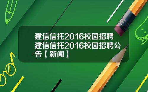 建信信托2016校园招聘建信信托2016校园招聘公告【新闻】