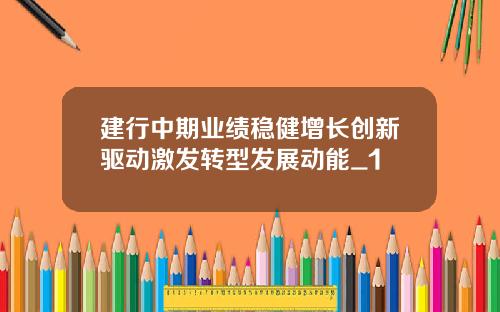 建行中期业绩稳健增长创新驱动激发转型发展动能_1