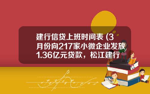 建行信贷上班时间表 (3月份向217家小微企业发放1.36亿元贷款，松江建行服务实体经济动真格)
