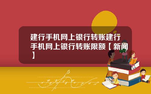 建行手机网上银行转账建行手机网上银行转账限额【新闻】