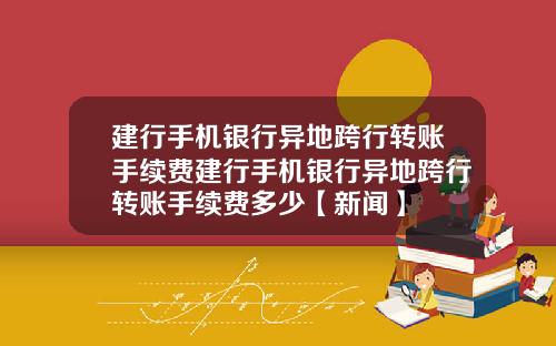建行手机银行异地跨行转账手续费建行手机银行异地跨行转账手续费多少【新闻】