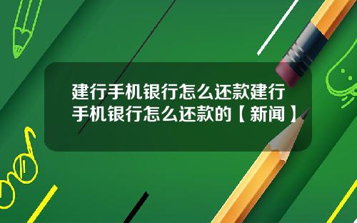建行手机银行怎么还款建行手机银行怎么还款的【新闻】