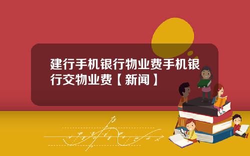 建行手机银行物业费手机银行交物业费【新闻】